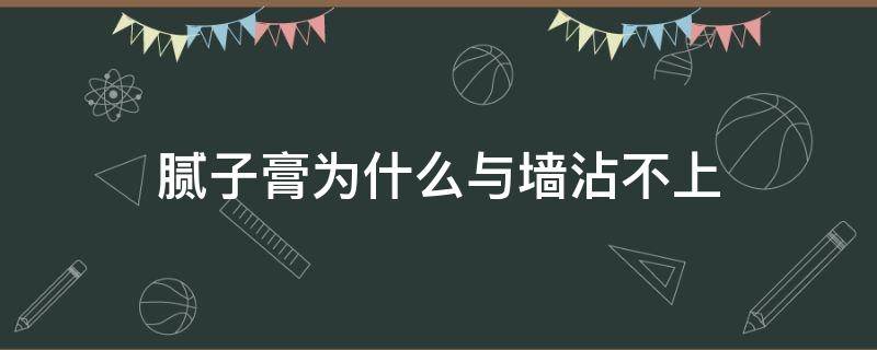 腻子膏为什么与墙沾不上（腻子膏为什么与墙沾不上呢）
