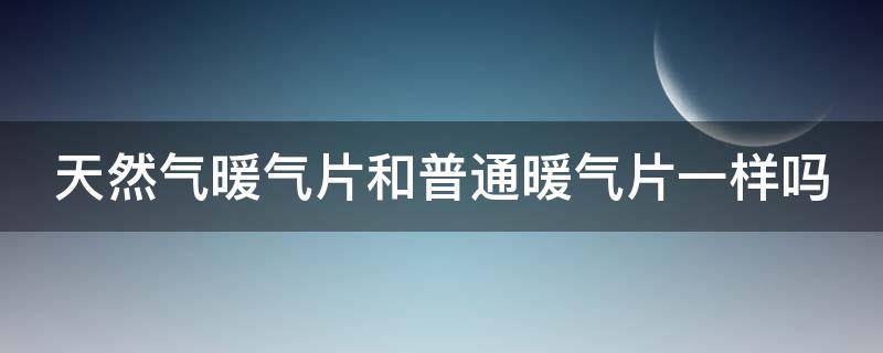 天然气暖气片和普通暖气片一样吗 天然气暖气片和普通暖气片一样吗