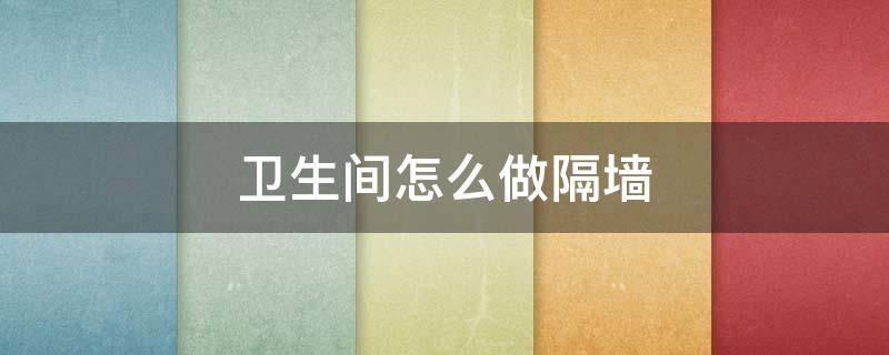 卫生间怎么做隔墙（卫生间怎么做隔墙好）