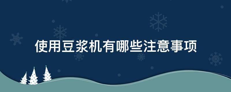 使用豆浆机有哪些注意事项（豆浆机打豆浆注意事项）