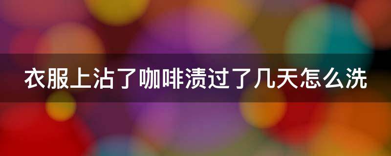 衣服上沾了咖啡渍过了几天怎么洗 衣服咖啡渍能彻底去除吗