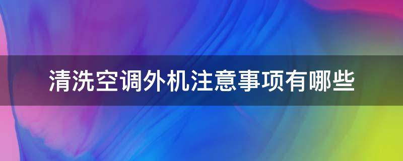 清洗空调外机注意事项有哪些（清洗空调外机注意事项有哪些视频）