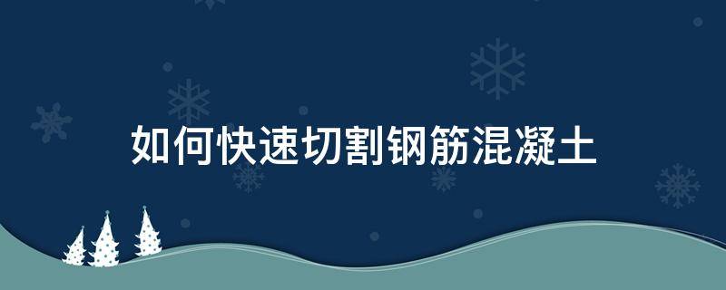如何快速切割钢筋混凝土 切割钢筋混凝土的工具