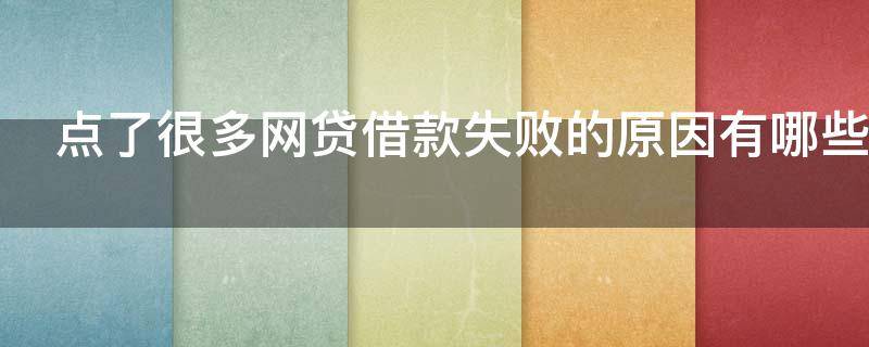 点了很多网贷借款失败的原因有哪些（点了很多网贷借款失败的原因有哪些图片）