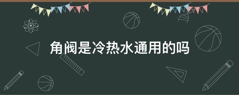 角阀是冷热水通用的吗
