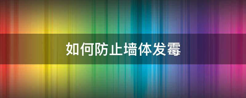 如何防止墙体发霉 如何防止墙体发霉返潮