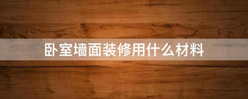 卧室墙面装修用什么材料 卧室墙面装什么材料最好