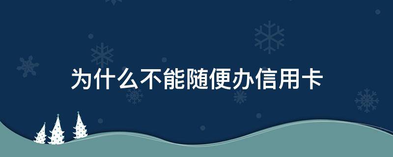 为什么不能随便办信用卡（信用卡的危害有多大）