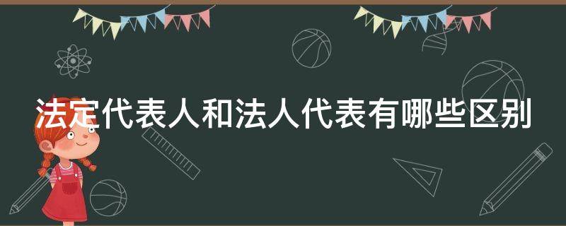 法定代表人和法人代表有哪些区别（法人和法定代表人是一个概念吗）