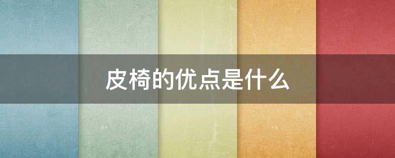 皮椅的优点是什么（皮椅好吗）