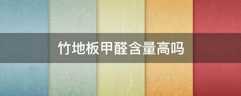 竹地板甲醛含量高吗 竹地板甲醛含量高吗