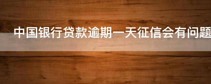 中国银行贷款逾期一天征信会有问题吗