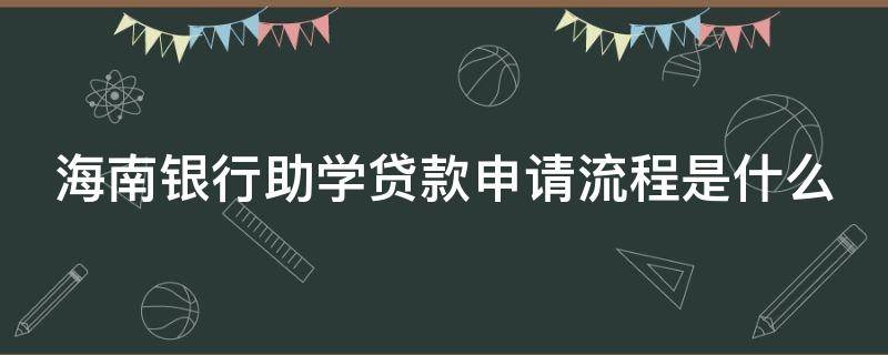 海南银行助学贷款申请流程是什么 海南银行助学贷款申请流程是什么意思