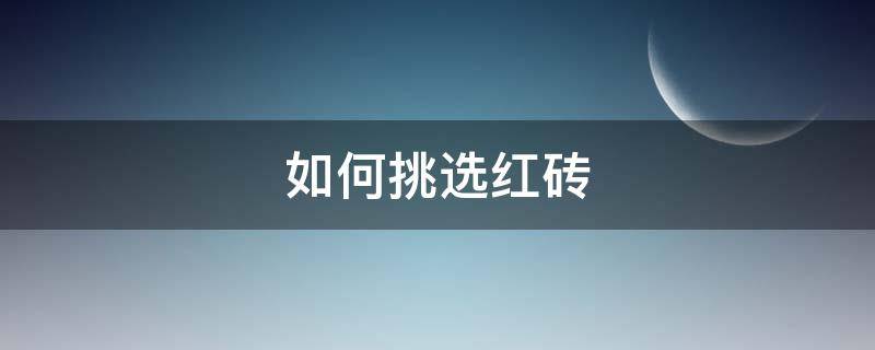 如何挑选红砖 如何挑选红砖墙