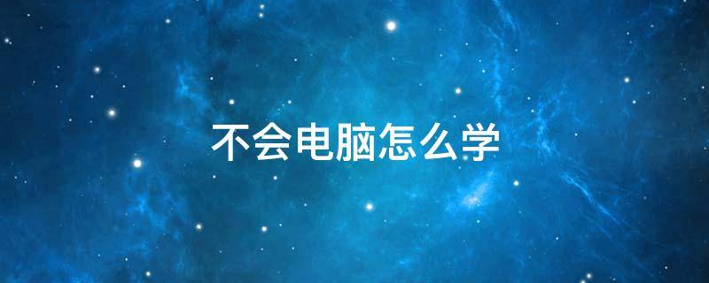 不会电脑怎么学（不会用电脑怎么学）