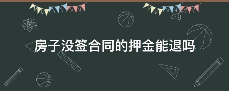 房子没签合同的押金能退吗 房子没签合同的押金能退吗