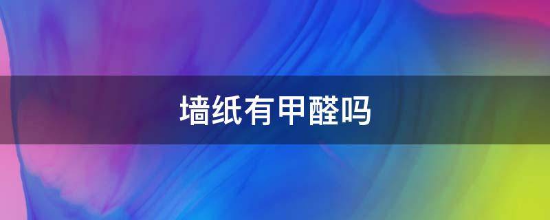 墙纸有甲醛吗 墙贴自粘墙纸有甲醛吗