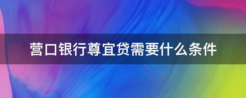 营口银行尊宜贷需要什么条件（营口银行尊尚卡）
