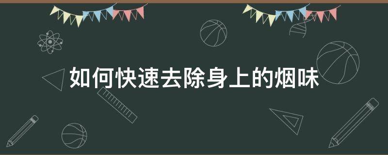 如何快速去除身上的烟味（偷偷吸烟怎么去除口腔烟味）