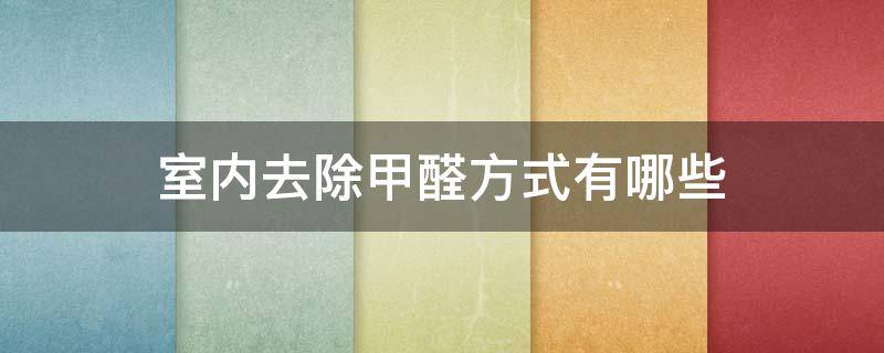室内去除甲醛方式有哪些 室内去除甲醛方式有哪些种类