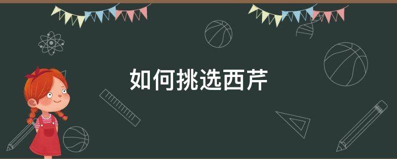 如何挑选西芹（怎么挑西芹）