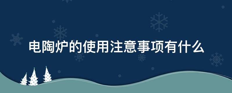 电陶炉的使用注意事项有什么 电陶炉的使用注意事项有什么要求