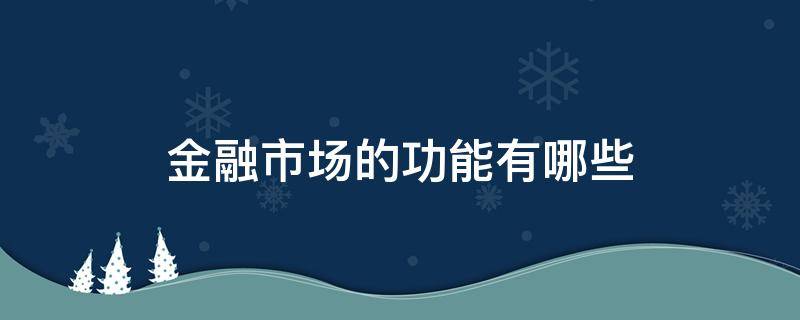 金融市场的功能有哪些 金融市场的功能有哪些?各表现在哪些方面