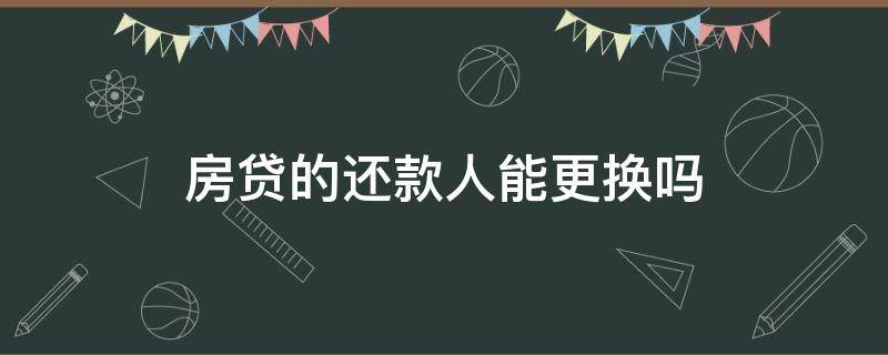房贷的还款人能更换吗 房贷的还款人可以更换吗