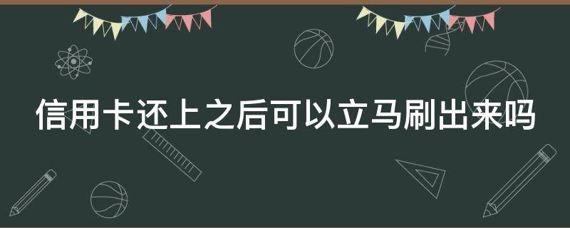 信用卡还上之后可以立马刷出来吗（还信用卡刚还进去可以刷出来吗）