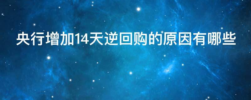 央行增加14天逆回购的原因有哪些 央行14天逆回购和7天逆回购