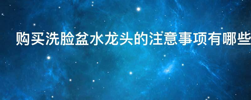 购买洗脸盆水龙头的注意事项有哪些 买洗脸盆送水龙头吗