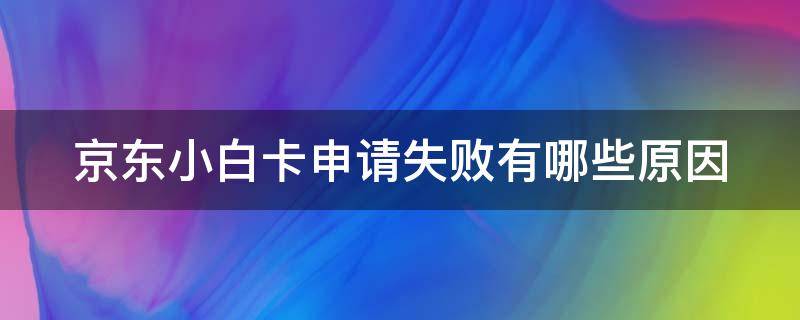 京东小白卡申请失败有哪些原因 京东小白卡审核容易嘛