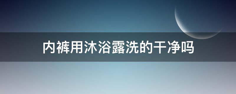 内裤用沐浴露洗的干净吗 内裤可以用沐浴露