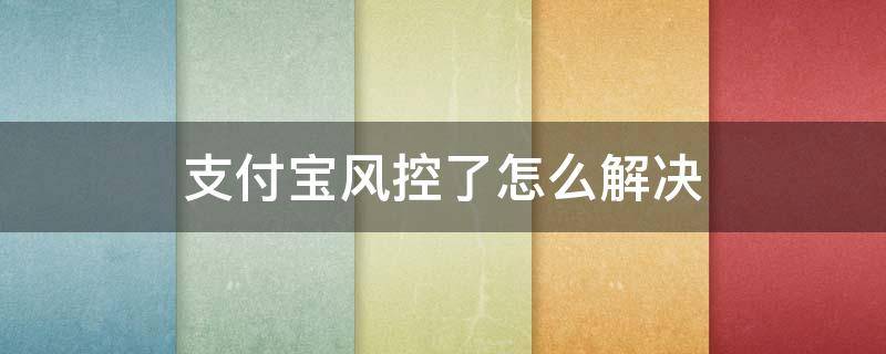 支付宝风控了怎么解决 怎么知道自己被风控了