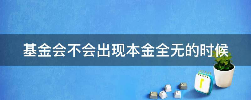 基金会不会出现本金全无的时候 基金会不会出现本金全无的时候收益