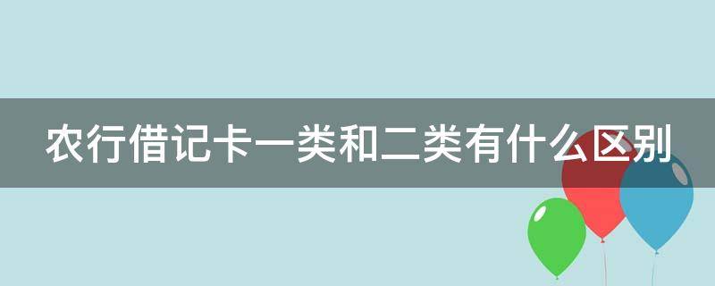 农行借记卡一类和二类有什么区别（农行借记卡1类和2类的区别）