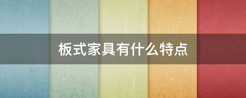 板式家具有什么特点（板式家具的优点缺点）