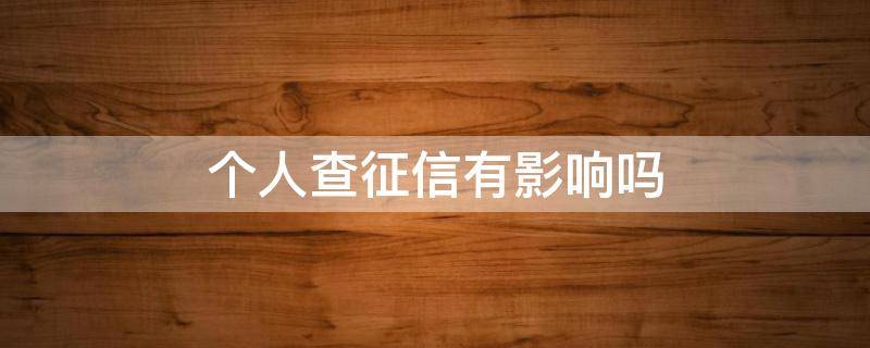 个人查征信有影响吗 1年内征信查多少次算花