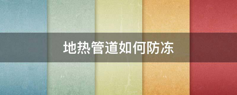地热管道如何防冻 地热管道如何防冻保温