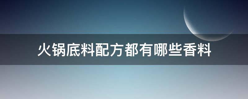 火锅底料配方都有哪些香料（火锅香料配方大全）
