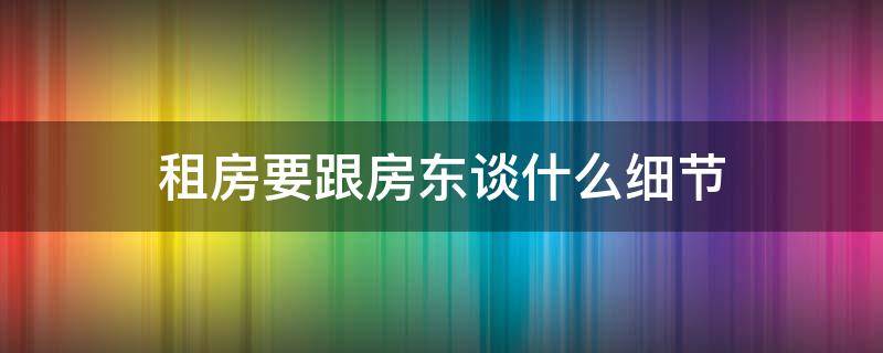 租房要跟房东谈什么细节（出租房子加上最重要的一句话）