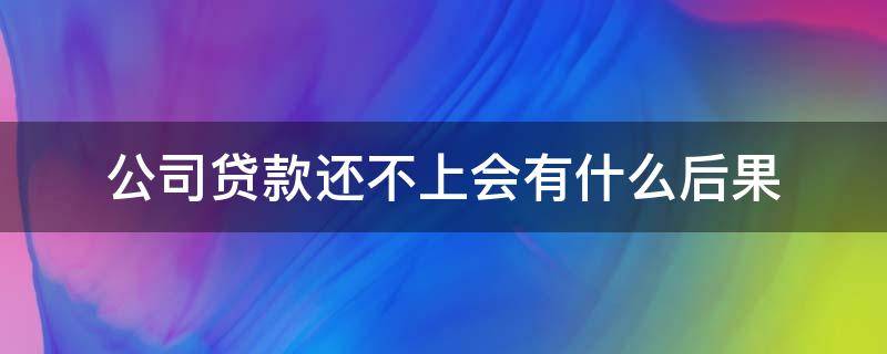 公司贷款还不上会有什么后果（公司贷款还不了会受到哪些责任）