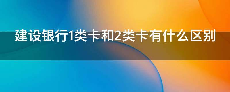 建设银行1类卡和2类卡有什么区别 建设银行1类卡和二类卡区别