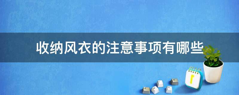 收纳风衣的注意事项有哪些（收纳风衣的注意事项有哪些呢）