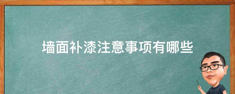 墙面补漆注意事项有哪些（墙面补漆注意事项有哪些内容）