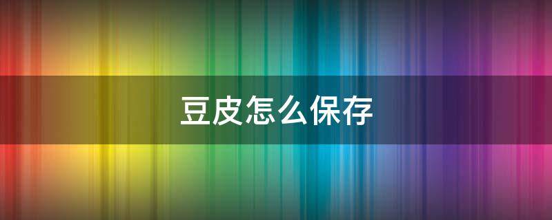 豆皮怎么保存（豆皮怎么保存时间长点）