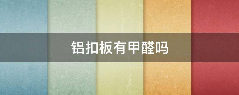 铝扣板有甲醛吗 铝塑板有没有甲醛