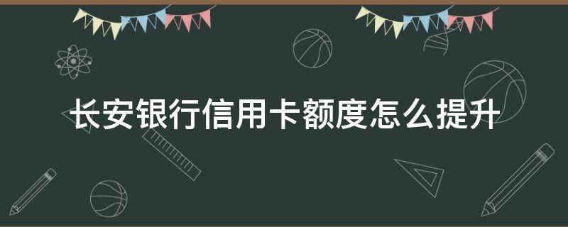 长安银行信用卡额度怎么提升（长安银行的信用卡怎么提额）
