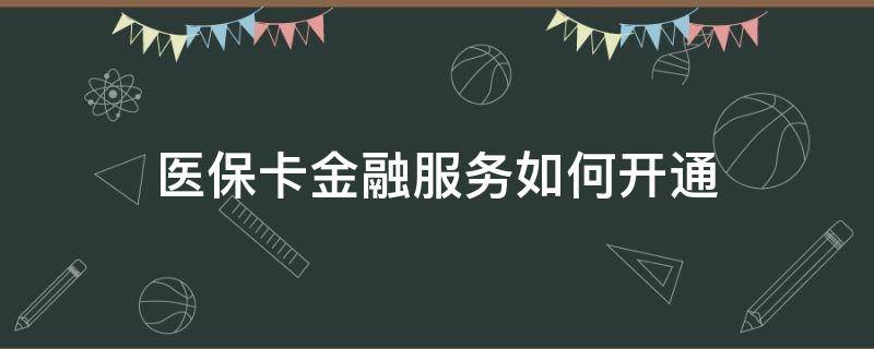 医保卡金融服务如何开通 医保卡金融服务如何开通的