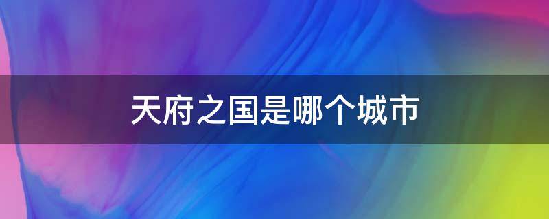 天府之国是哪个城市 天府之国是哪儿?